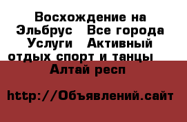 Восхождение на Эльбрус - Все города Услуги » Активный отдых,спорт и танцы   . Алтай респ.